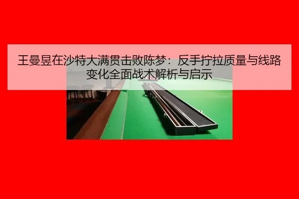 王曼昱在沙特大满贯击败陈梦：反手拧拉质量与线路变化全面战术解析与启示