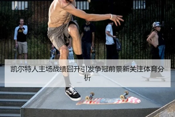 凯尔特人主场战绩回升引发争冠前景新关注体育分析